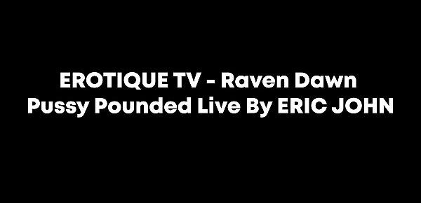  EROTIQUE TV - Raven Dawn Pussy Pounded Live By ERIC JOHN